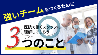 強いチームをつくるために、医院で働くスタッフに理解してもらう３つのこと