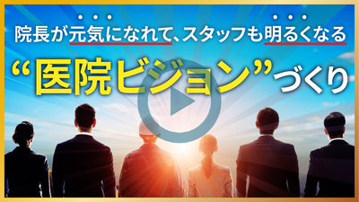院長が元気になれて、スタッフも明るくなる医院ビジョンづくり