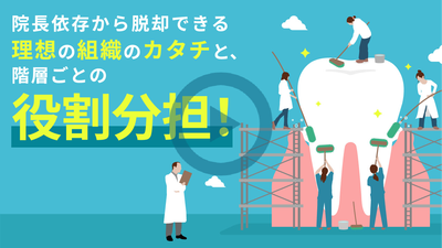 院長依存から脱却できる 理想の組織のカタチと、階層ごとの役割分担！