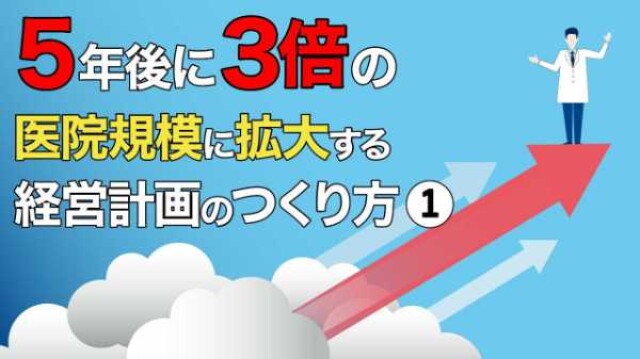 5年後に3倍の医院規模に拡大する 経営計画のつくり方①