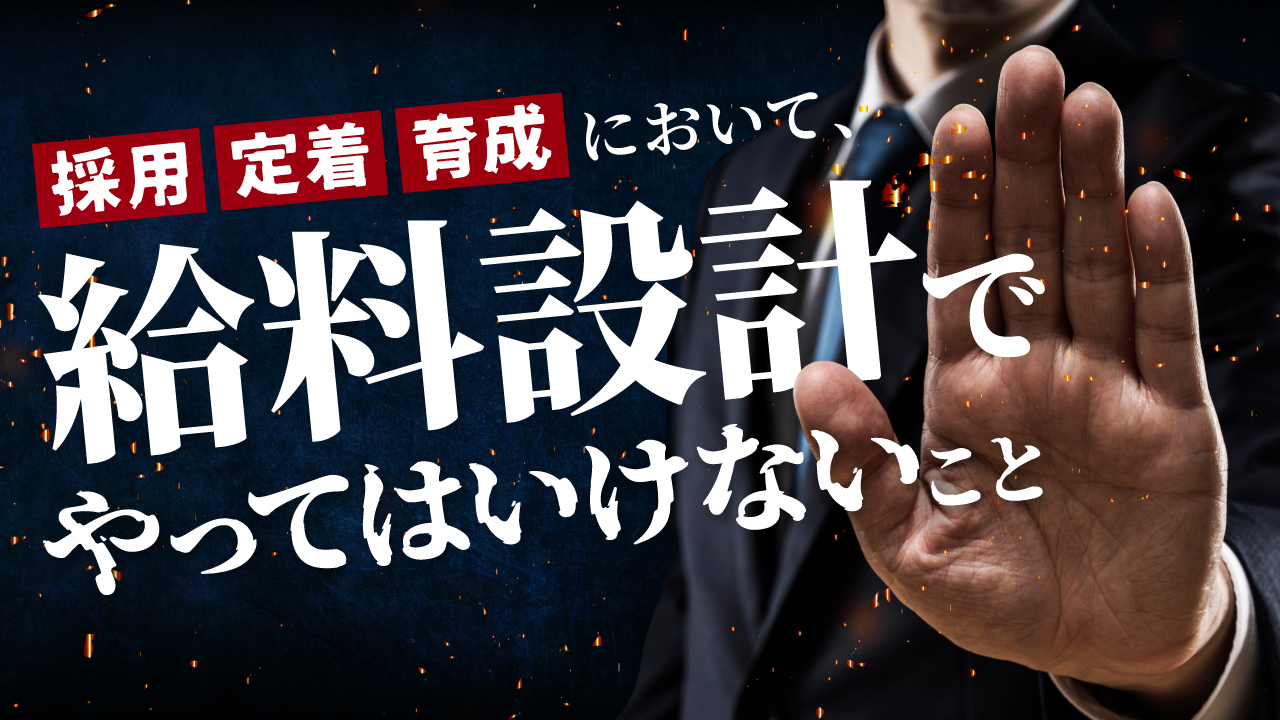 採用、定着、育成において、給料設計でやってはいけないこと