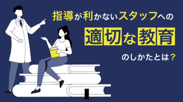 指導が利かないスタッフへの適切な教育のしかたとは？