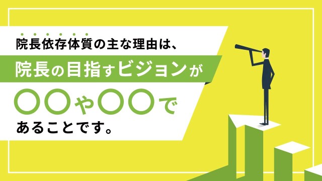 院長依存体質の主な理由は、院長の目指すビジョンが〇〇や〇〇であることです。