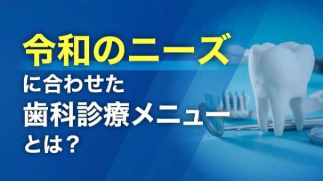 令和のニーズに合わせた歯科診療メニューとは？