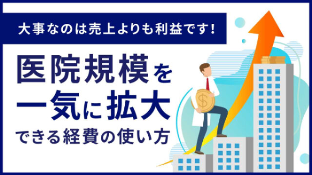 大事なのは売り上げよりも利益です！ 医院規模を一気に拡大できる経費の使い方