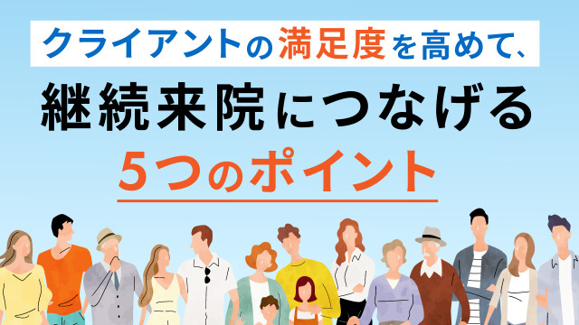 クライアントの満足度を高めて、継続来院につなげる５つのポイント