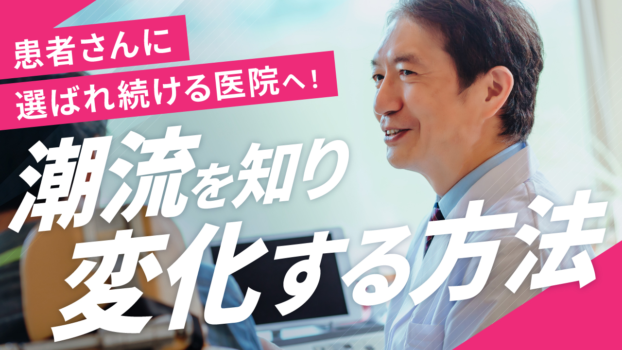 患者さんに選ばれ続ける医院へ！潮流を知り変化する方法