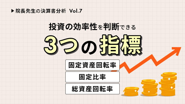 院長先生の決算書分析Vol.７ 投資効率を高める３つの指標（固定資産回転率、固定比率、総資産回転率）