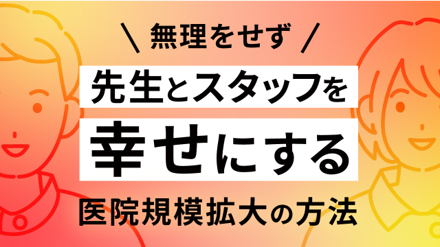 無理をせず先生とスタッフを幸せにする医院規模拡大の方法