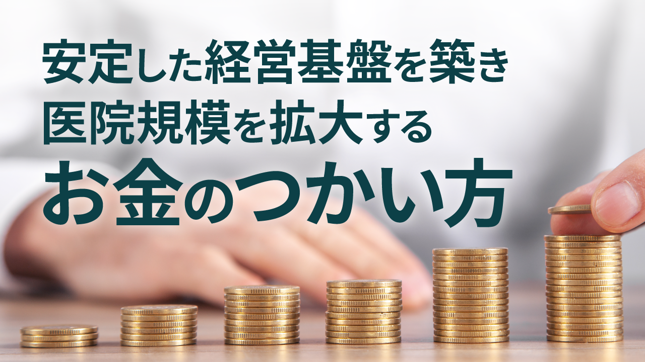 安定した経営基盤を築き、医院規模を拡大するお金のつかい方