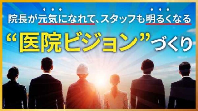 院長が元気になれて、スタッフも明るくなる 医院ビジョンづくり