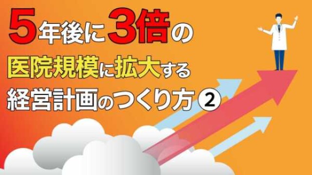 5年後に3倍の医院規模に拡大する 経営計画のつくり方②