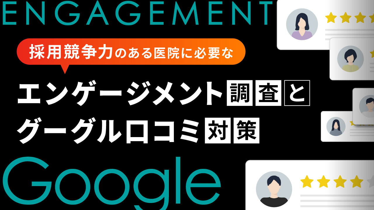 採用競争力のある医院に必要なエンゲージメント調査とグーグル口コミ対策