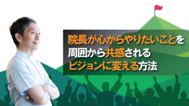 院長が心からやりたいことを、周囲から共感されるビジョンに変える方法