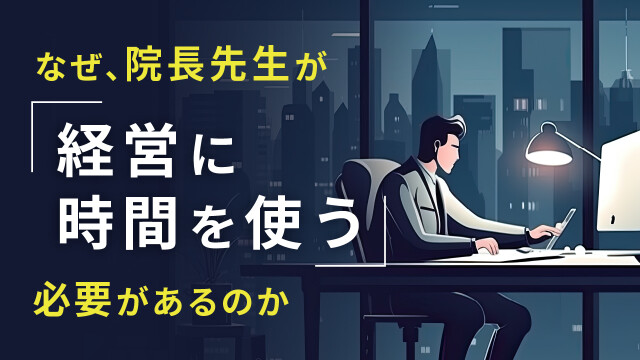 なぜ、院長先生が経営に時間を使う必要があるのか