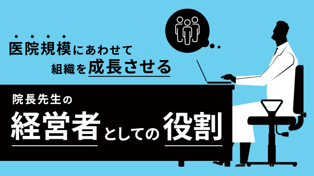 医院規模にあわせて組織を成長させる　院長先生の経営者としての役割