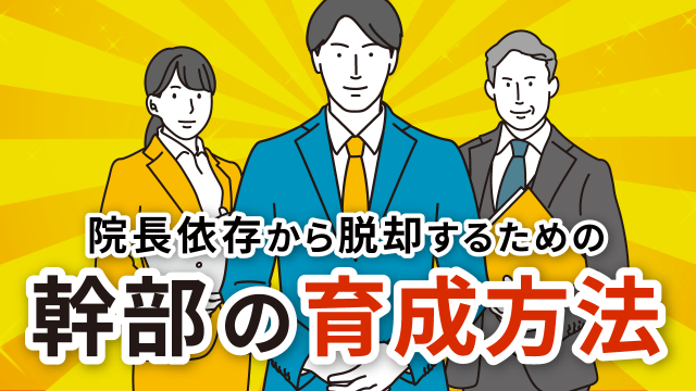 院長依存から脱却するための幹部の育成方法