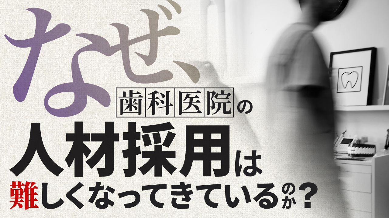 なぜ歯科医院の人材採用は難しくなっているのか？