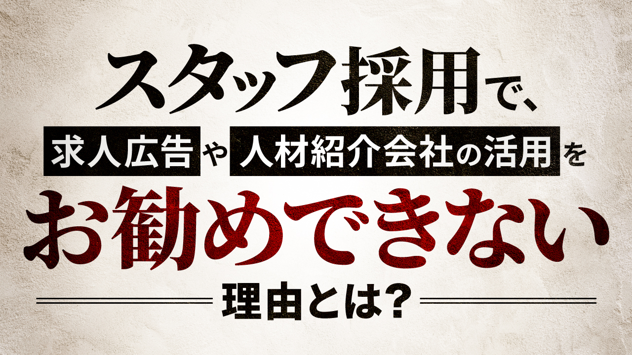 スタッフ採用で、求人広告や人材紹介会社の活用をお勧めできない理由とは？