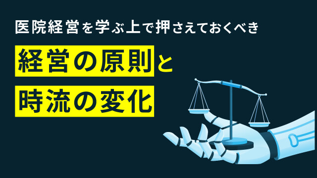 医院経営を学ぶ上で押さえておくべき 経営の原則と時流の変化