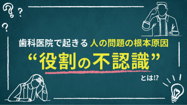 歯科医院で起きる 人の問題の根本原因 “役割の不認識”とは⁉