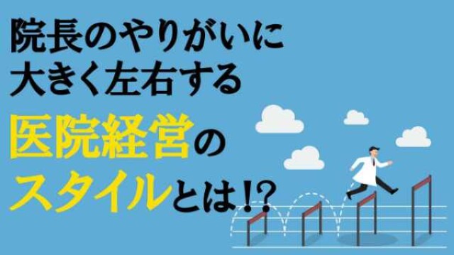 院長のやりがいに大きく左右する 医院経営のスタイルとは⁉