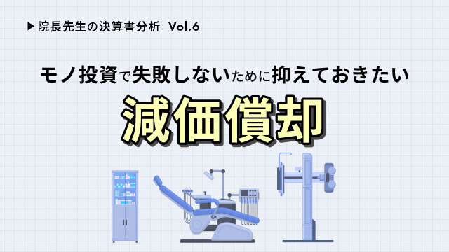 院長先生の決算書分析Vol.６ モノ投資で失敗しないために抑えておきたい減価償却